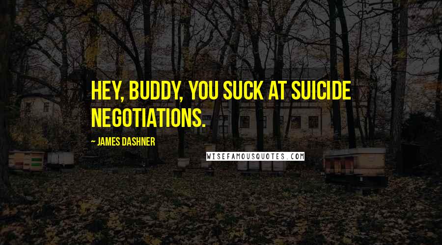 James Dashner Quotes: Hey, buddy, you suck at suicide negotiations.