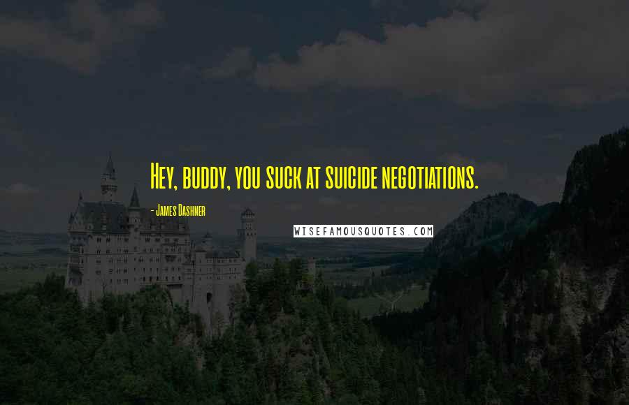 James Dashner Quotes: Hey, buddy, you suck at suicide negotiations.