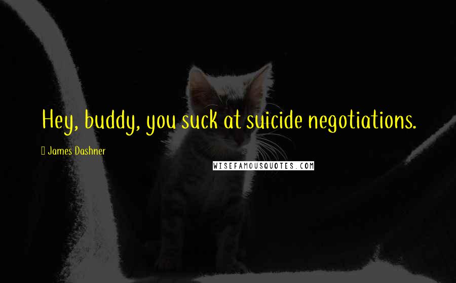 James Dashner Quotes: Hey, buddy, you suck at suicide negotiations.