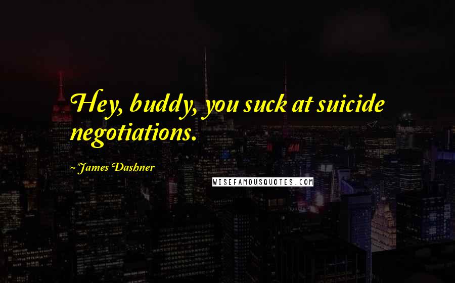 James Dashner Quotes: Hey, buddy, you suck at suicide negotiations.