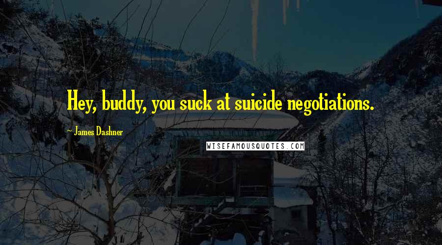 James Dashner Quotes: Hey, buddy, you suck at suicide negotiations.