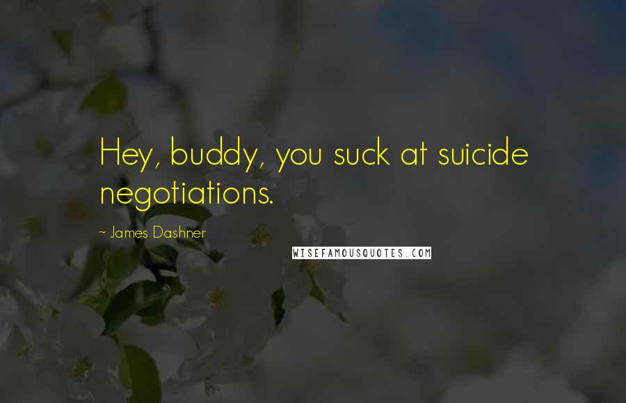 James Dashner Quotes: Hey, buddy, you suck at suicide negotiations.
