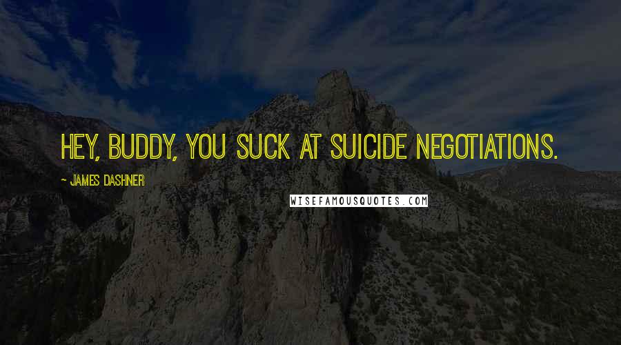 James Dashner Quotes: Hey, buddy, you suck at suicide negotiations.