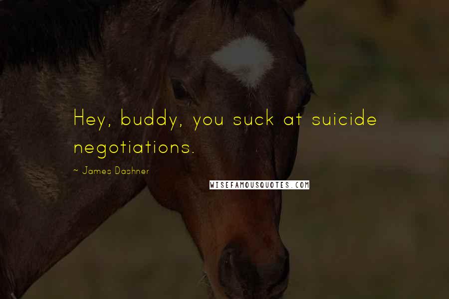 James Dashner Quotes: Hey, buddy, you suck at suicide negotiations.