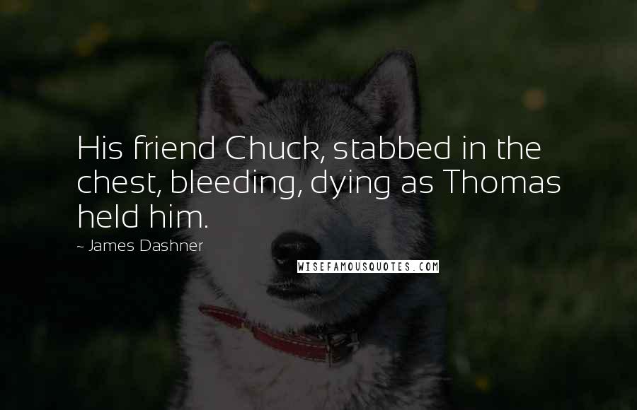 James Dashner Quotes: His friend Chuck, stabbed in the chest, bleeding, dying as Thomas held him.