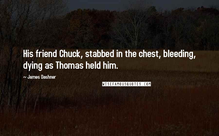 James Dashner Quotes: His friend Chuck, stabbed in the chest, bleeding, dying as Thomas held him.