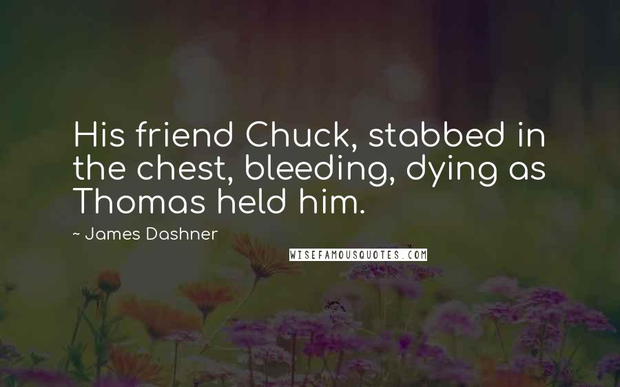 James Dashner Quotes: His friend Chuck, stabbed in the chest, bleeding, dying as Thomas held him.