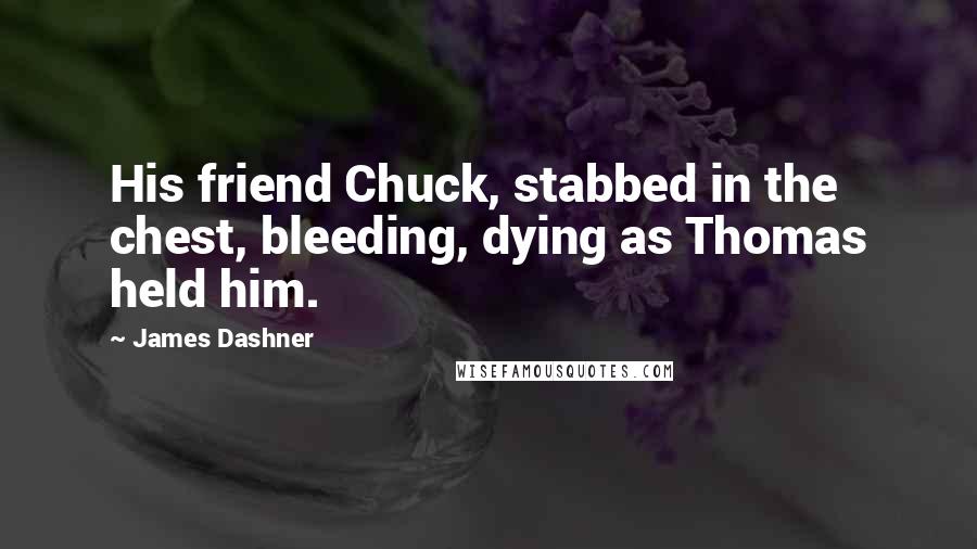 James Dashner Quotes: His friend Chuck, stabbed in the chest, bleeding, dying as Thomas held him.