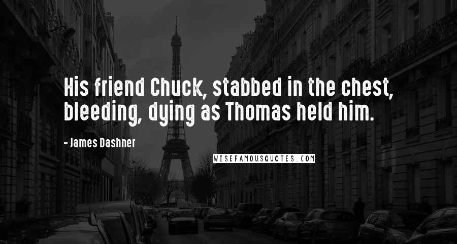 James Dashner Quotes: His friend Chuck, stabbed in the chest, bleeding, dying as Thomas held him.