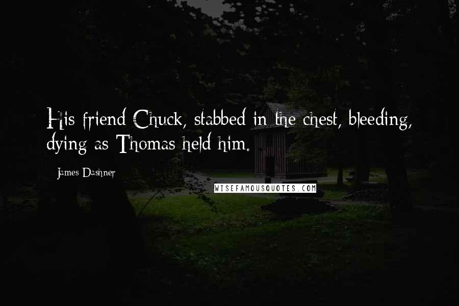 James Dashner Quotes: His friend Chuck, stabbed in the chest, bleeding, dying as Thomas held him.