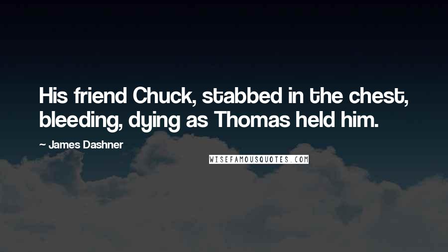 James Dashner Quotes: His friend Chuck, stabbed in the chest, bleeding, dying as Thomas held him.