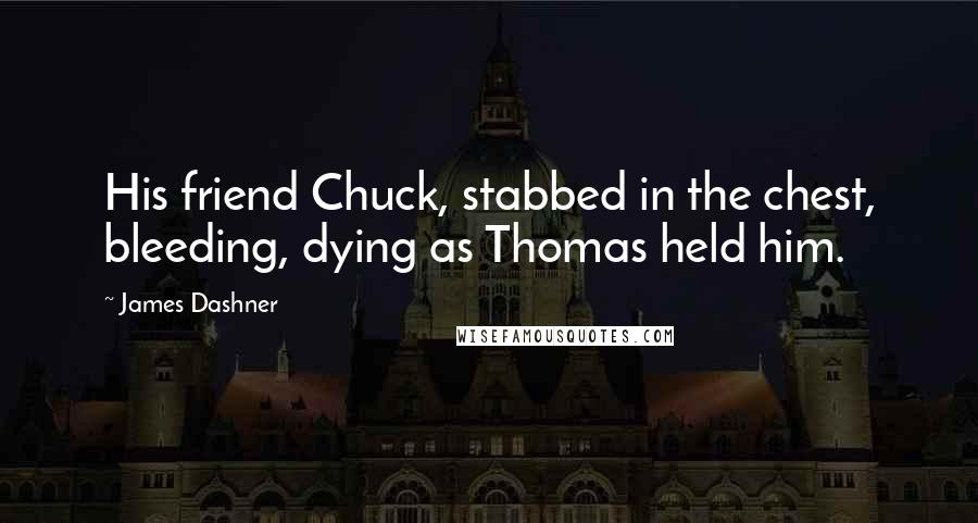 James Dashner Quotes: His friend Chuck, stabbed in the chest, bleeding, dying as Thomas held him.