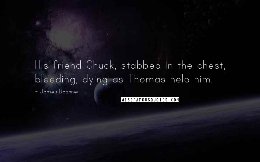 James Dashner Quotes: His friend Chuck, stabbed in the chest, bleeding, dying as Thomas held him.