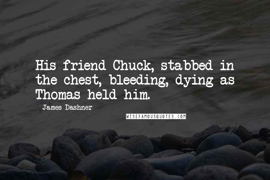 James Dashner Quotes: His friend Chuck, stabbed in the chest, bleeding, dying as Thomas held him.