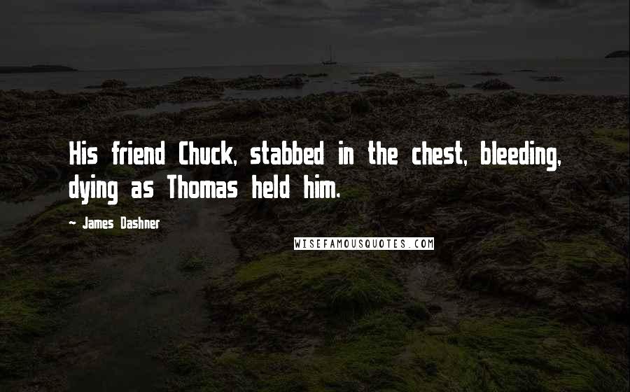 James Dashner Quotes: His friend Chuck, stabbed in the chest, bleeding, dying as Thomas held him.