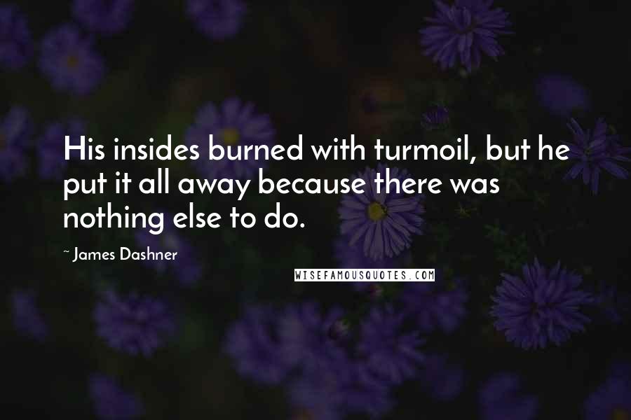 James Dashner Quotes: His insides burned with turmoil, but he put it all away because there was nothing else to do.