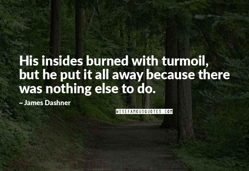 James Dashner Quotes: His insides burned with turmoil, but he put it all away because there was nothing else to do.