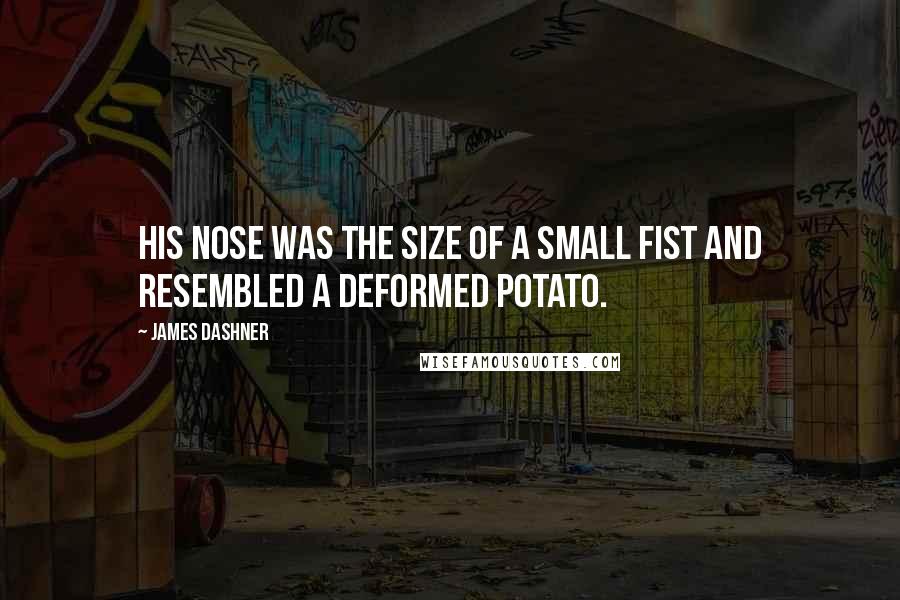 James Dashner Quotes: His nose was the size of a small fist and resembled a deformed potato.