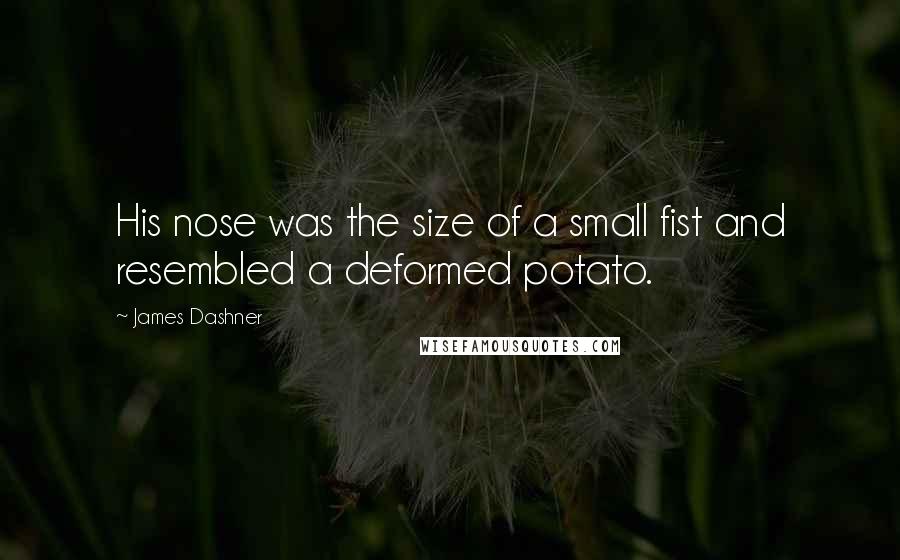 James Dashner Quotes: His nose was the size of a small fist and resembled a deformed potato.