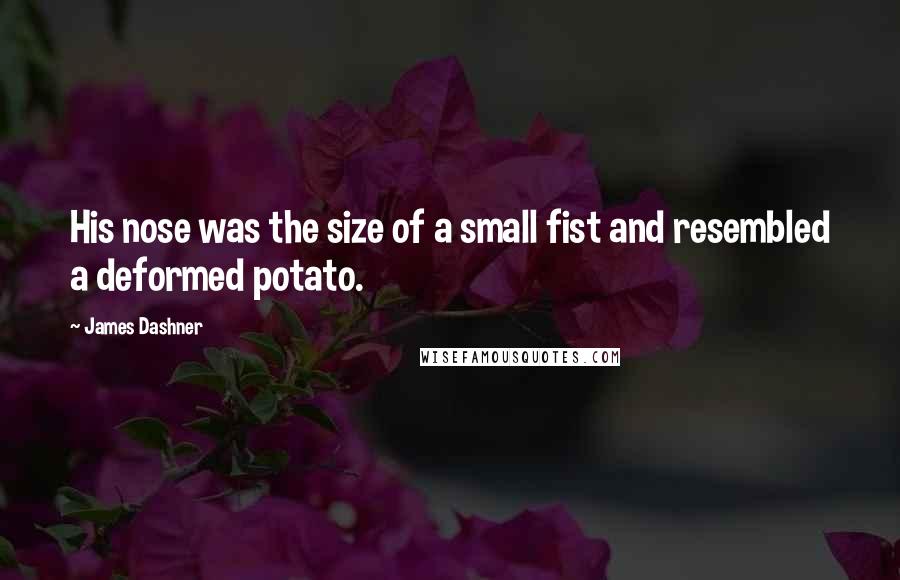 James Dashner Quotes: His nose was the size of a small fist and resembled a deformed potato.