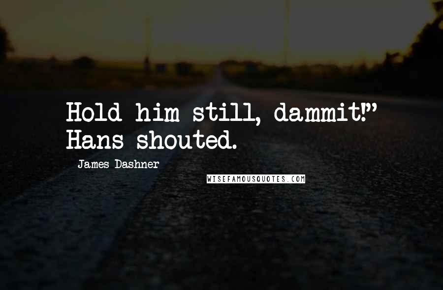 James Dashner Quotes: Hold him still, dammit!" Hans shouted.