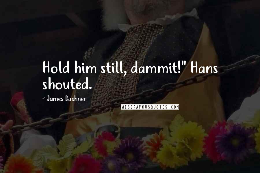 James Dashner Quotes: Hold him still, dammit!" Hans shouted.