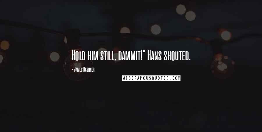 James Dashner Quotes: Hold him still, dammit!" Hans shouted.