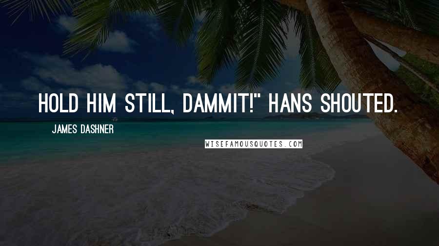 James Dashner Quotes: Hold him still, dammit!" Hans shouted.
