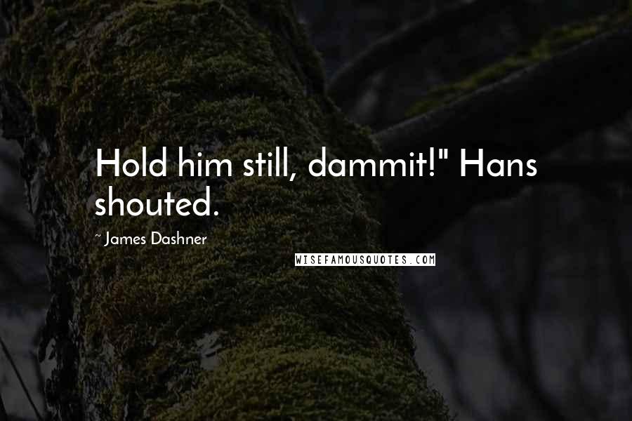 James Dashner Quotes: Hold him still, dammit!" Hans shouted.