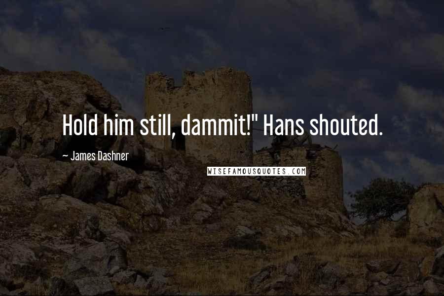 James Dashner Quotes: Hold him still, dammit!" Hans shouted.