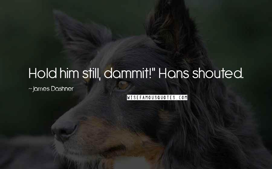 James Dashner Quotes: Hold him still, dammit!" Hans shouted.