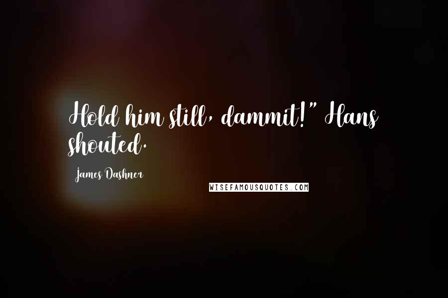 James Dashner Quotes: Hold him still, dammit!" Hans shouted.