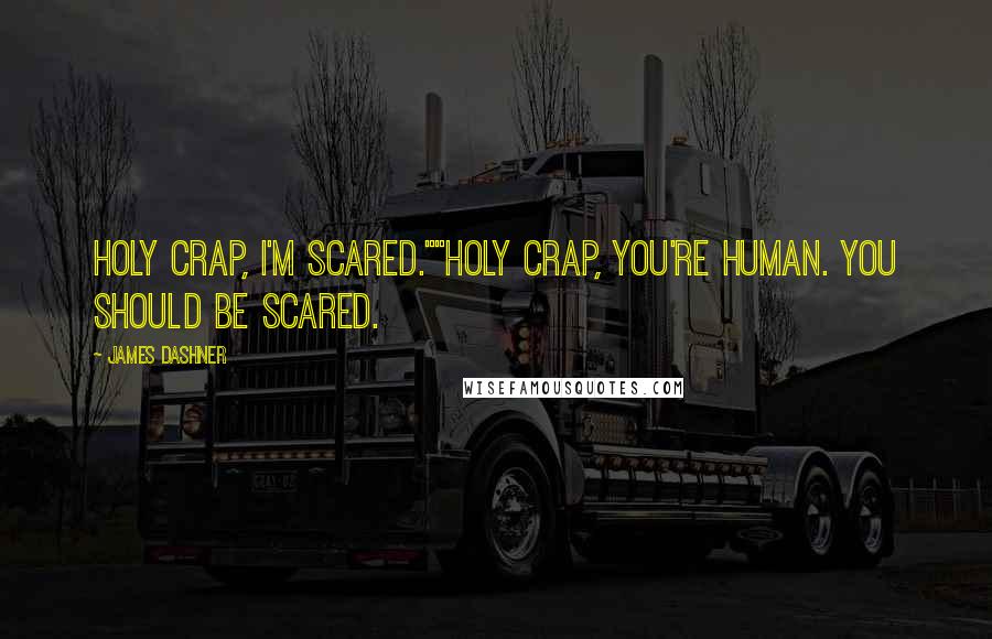 James Dashner Quotes: Holy crap, I'm scared.""Holy crap, you're human. You should be scared.