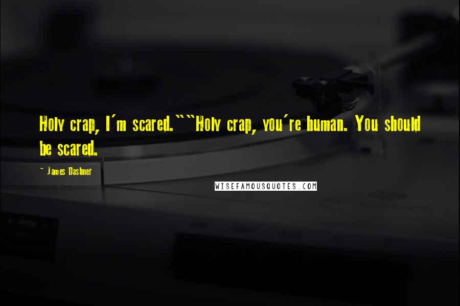 James Dashner Quotes: Holy crap, I'm scared.""Holy crap, you're human. You should be scared.