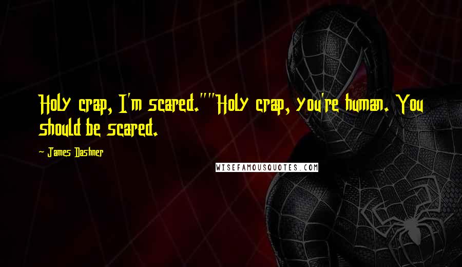 James Dashner Quotes: Holy crap, I'm scared.""Holy crap, you're human. You should be scared.