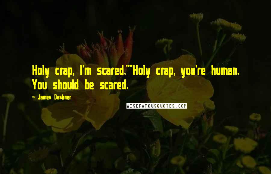 James Dashner Quotes: Holy crap, I'm scared.""Holy crap, you're human. You should be scared.