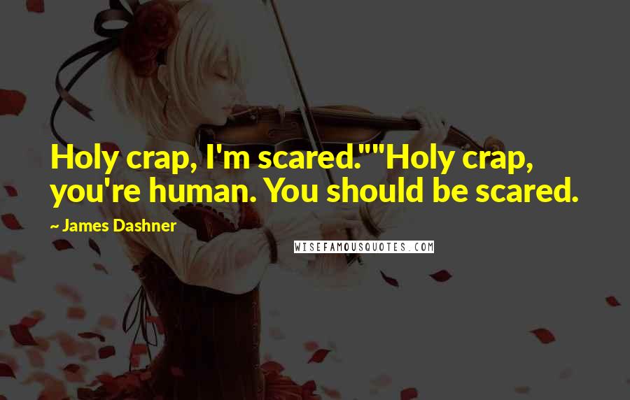 James Dashner Quotes: Holy crap, I'm scared.""Holy crap, you're human. You should be scared.