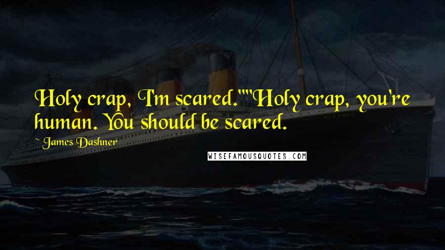 James Dashner Quotes: Holy crap, I'm scared.""Holy crap, you're human. You should be scared.