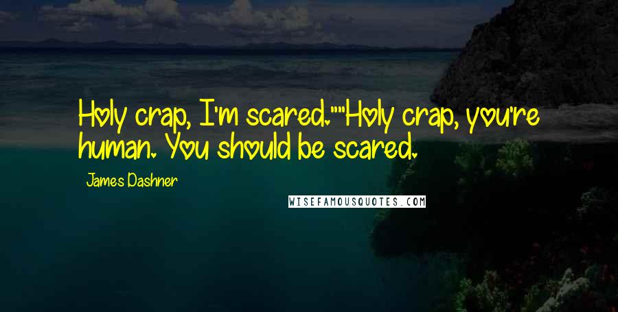 James Dashner Quotes: Holy crap, I'm scared.""Holy crap, you're human. You should be scared.