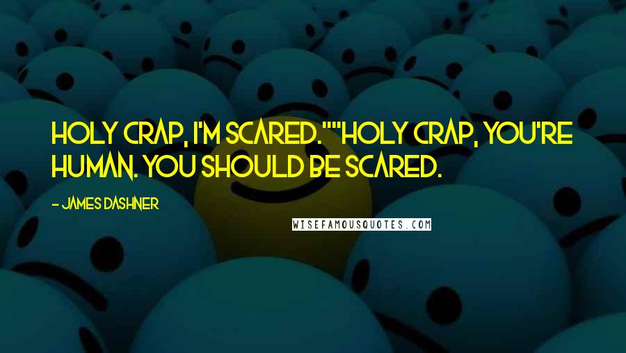 James Dashner Quotes: Holy crap, I'm scared.""Holy crap, you're human. You should be scared.