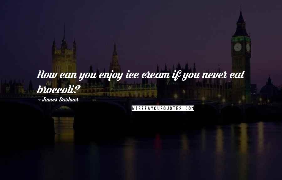 James Dashner Quotes: How can you enjoy ice cream if you never eat broccoli?