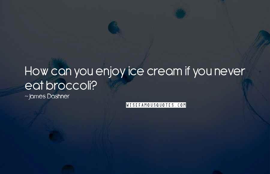 James Dashner Quotes: How can you enjoy ice cream if you never eat broccoli?