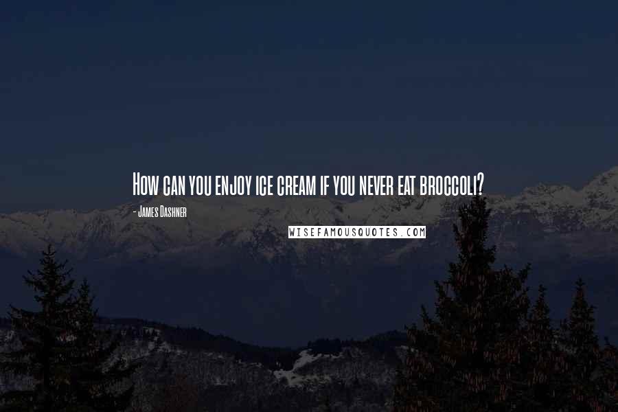 James Dashner Quotes: How can you enjoy ice cream if you never eat broccoli?