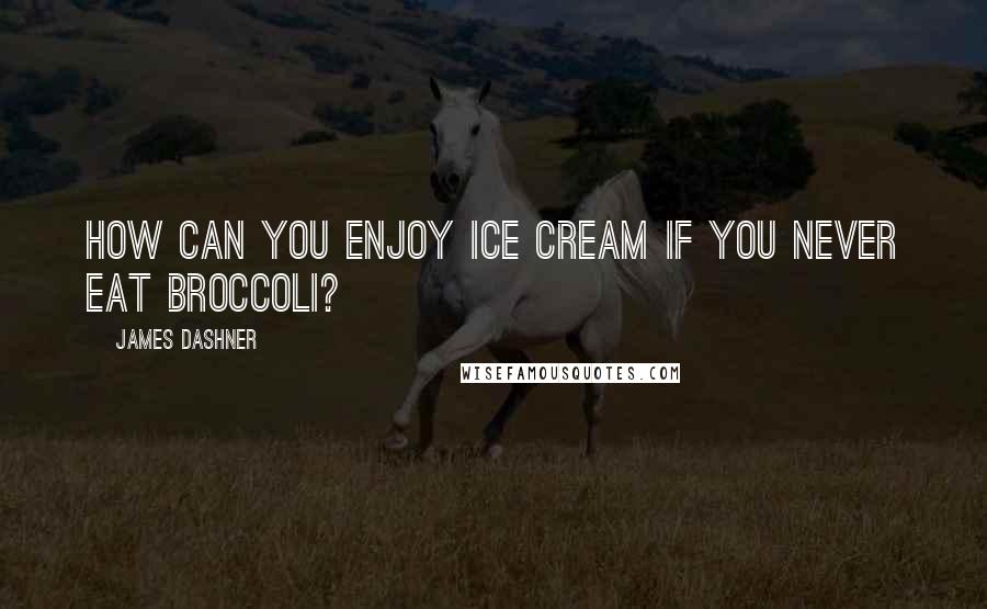 James Dashner Quotes: How can you enjoy ice cream if you never eat broccoli?