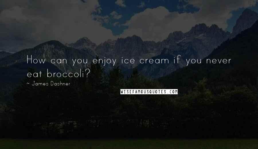 James Dashner Quotes: How can you enjoy ice cream if you never eat broccoli?