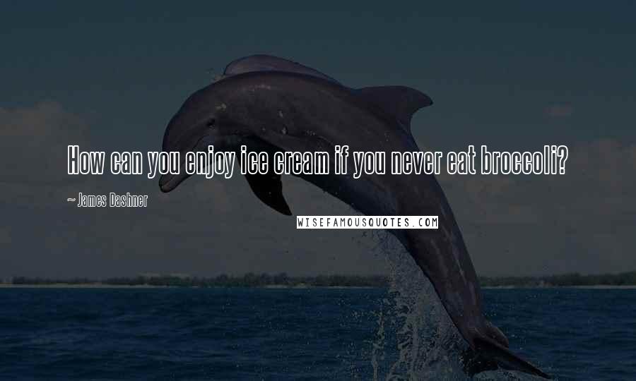 James Dashner Quotes: How can you enjoy ice cream if you never eat broccoli?
