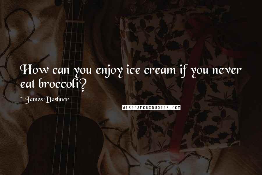 James Dashner Quotes: How can you enjoy ice cream if you never eat broccoli?