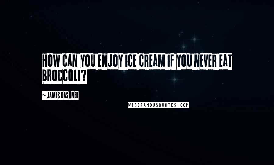 James Dashner Quotes: How can you enjoy ice cream if you never eat broccoli?