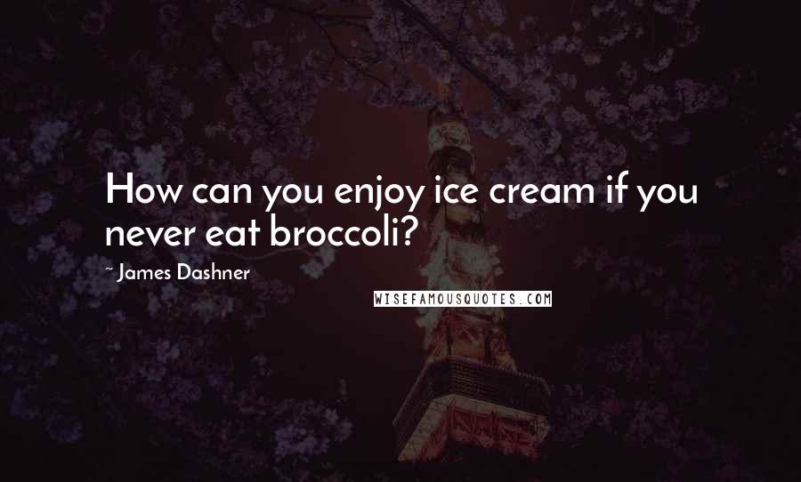 James Dashner Quotes: How can you enjoy ice cream if you never eat broccoli?
