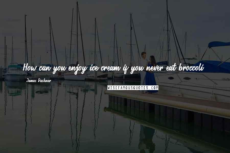 James Dashner Quotes: How can you enjoy ice cream if you never eat broccoli?